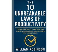 THE 10 UNBREAKABLE LAWS OF PRODUCTIVITY: Proven Strategies to Own Your Time, Eliminate Distractions, and Perform at Your Highest Level (The ... Success, Influence, and Lasting Impact)