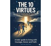 The 10 Virtues that lead you to God: A kids' guide to living with Courage, Honor and Faith