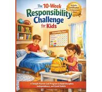 The 10-Week Responsibility Challenge for Kids: A Simple Parent-Led Program to Build Discipline, Independence, and Good Habits