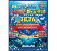 The 100,000 Fascinating Whys About the Ocean for Kids 2026: Everything You Need to Know About the Animals, Habitats, Hidden Creatures, and Stunning Deep Sea World Secrets (FULL COLOR PRINT)