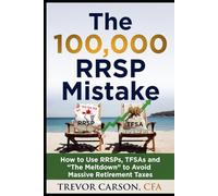 The $100,000 RRSP Mistake: How to Use RRSPs, TFSAs and ‘The Meltdown’ to Avoid Massive Retirement Taxes