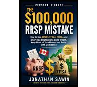 The $100,000 RRSP Mistake: How to Use RRSPs, TFSAs, FHSAs and Smart Tax Strategies to Build Wealth, Keep More of Your Money and Retire with Confidence
