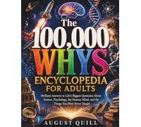 The 100,000 Whys Encyclopedia for Adults: Brilliant Answers to Life's Biggest Questions About Science, Psychology, the Human Mind, and the Things You Were Never Taught