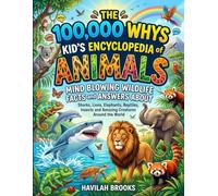 The 100,000 Whys Kid’s Encyclopedia of Animals: Mind Blowing Wildlife Facts and Answers About Sharks, Lions, Elephants, Reptiles, Insects and Amazing Creatures Around the World