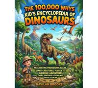 The 100,000 Whys Kid’s Encyclopedia of Dinosaurs: Fascinating Prehistoric Facts, Giant Creatures, Fossils and Jurassic Adventures Every Dinosaur Loving Kid Should Know