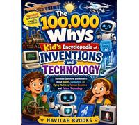 The 100,000 Whys Kid’s Encyclopedia of Inventions and Technology: Incredible Questions and Answers About Robots, Computers, AI, Flying Machines, Famous Inventors and Future Technology