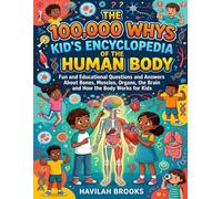 The 100,000 Whys Kid’s Encyclopedia of the Human Body: Fun and Educational Questions and Answers About Bones, Muscles, Organs, the Brain and How the Body Works for Kids