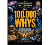 The 100,000 Whys: The Ultimate Big-Question Encyclopedia for Adults: Fascinating Answers to Everyday Questions About Science, History, Nature, Technology, Human Behavior and the World Around Us - Plu