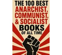 The 100 Best Anarchist, Communist, & Socialist Books of All Time: A Guide to the Essential Works of Left-Wing Political Thought (Caterthun Classics: Radical Reading)