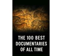 The 100 Best Documentaries of All Time: The Essential Guide to the Greatest Documentary Films Ever Made