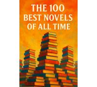 The 100 Best Novels of All Time: A Guide to the Greatest Novels, from Every Age and Corner of the World (Caterthun Classics)