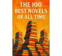 The 100 Best Novels of All Time: A Guide to the Greatest Novels, from Every Age and Corner of the World (Caterthun Classics)
