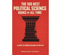 The 100 Best Political Science Books of All Time: A Guide to Serious Reading in Politics (Caterthun Classics: Core Subjects)