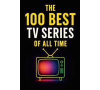 The 100 Best TV Series of All Time: A Definitive Guide to the Greatest Stories on Screen (Caterthun Classics)