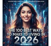 The 100 Best Ways to Make a Living in 2026: Future-Proof Careers, AI Income, Side Hustles, and Online Businesses for Financial Freedom