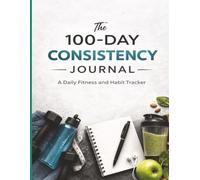 The 100-Day Consistency Journal: A Daily Fitness and Habit Tracking Planner to Log Workouts | Monitor Nutrition | Build Discipline | Improve Focus ... Progress Over 100 Days| 8.5x11| 146 Pages