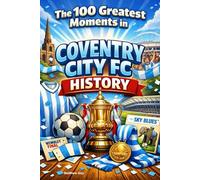 The 100 Greatest Moments in Coventry City FC History