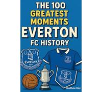 The 100 Greatest Moments in Everton FC History