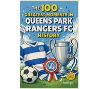 The 100 Greatest Moments in Queens Park Rangers FC History