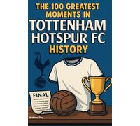 The 100 Greatest Moments in Tottenham Hotspur FC History