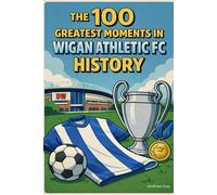 The 100 Greatest Moments in Wigan Athletic FC History