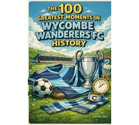 The 100 Greatest Moments in Wycombe Wanderers FC History