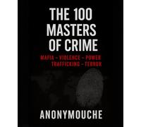 The 100 Masters of Crime: Mafia, Violence, Power, Trafficking, and Terror
