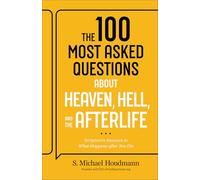 The 100 Most Asked Questions about Heaven, Hell, and the Afterlife: Scripture's Answers to What Happens after You Die