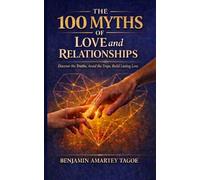 THE 100 MYTHS OF LOVE AND RELATIONSHIPS: Discover the Truths, Avoid the Traps, Build Lasting Love