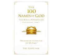 The 100 Names of God That Build a Powerful Life: Volume I: The Moment You Truly Know God, Your Life Changes