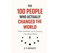 The 100 People Who Actually Changed the World: Power, Incentives, and the Architects of the Modern World