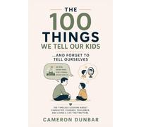 The 100 The Things We Tell Our Kids and Forget to Tell Ourselves