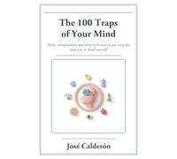 The 100 Traps of Your Mind: Biases, Manipulations and Dirty Tricks Used on You Every Day (and How to Shield Yourself)