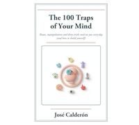 The 100 Traps of Your Mind: Biases, Manipulations and Dirty Tricks Used on You Every Day (and How to Shield Yourself)