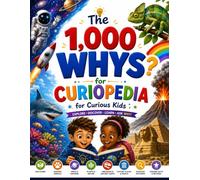 The 1000 Whys Curiopedia for Kids: An illustrated Encyclopedia of Fascinating Questions, Amazing Facts, and Easy-to-Understand Answers That Inspire Curiosity and a Love of Learning