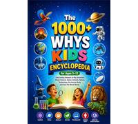 The 1000+ Whys KIDS ENCYCLOPEDIA FOR AGES 5-12: Fascinating Answers to Big Questions About Science, Space, Animals, Nature, Technology, the Human Body, and How the World Works