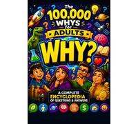 The 100000 Whys for Adults: A Complete Encyclopedia of Questions & Answers for Curious Minds of All Ages