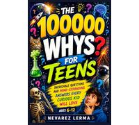 THE 100000 WHYS FOR TEENS: Incredible Questions and Mind-Expanding Answers Every Curious Kid Will Love Ages 6-12