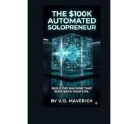 THE $100K AUTOMATED SOLOPRENEUR: The Blueprint to Build, Scale, and Automate a Six-Figure Business Using Only AI and Zero Employees (The Vortex Protocol: Digital Sovereignty for Elite Founders)