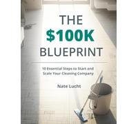 The $100K Cleaning Blueprint: 10 Essential Steps to Start and Scale Your Cleaning Company the Right Way