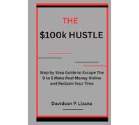 The 100k Hustle: Step by Step Guide to Escape the 9 to 5 Make Real Money Online and Reclaim Your Time