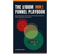 The $100M Funnel Playbook: Book I: Foundations: Buyer Psychology, Offer Clarity, and the Page Architecture Behind High-Converting Funnels: 1