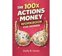 The 100x Actions Money Workbook for Women: Build Confident Money Habits, Eliminate Financial Stress, and Take Control Through Daily Action