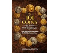 The 101 Coins That Shaped the World: Rarity, Power, and the Art of Collecting the World’s Most Important Coins