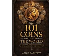The 101 Coins That Shaped the World: Rarity, Power, and the Art of Collecting the World's Most Important Coins