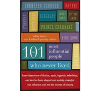 The 101 Most Influential People Who Never Lived: How Characters of Fiction, Myth, Legends, Television, and Movies Have Shaped Our Society, Changed Our Behavior, and Set the Course of History