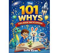 The 101 Whys Kids Book Encyclopedia:Big Questions, Amazing Answers, and Fun Facts About Science, Space, Animals, Nature, and How the World Works for Curious Minds