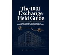 The 1031 Exchange Field Guide: A Step-by-Step Manual for Deferring Taxes on Investment Property - for Investors, Agents, and Closers (Real Estate Investor Due Diligence Library)