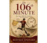 The 106th Minute: How Spain Soccer Football Team Built the Conditions for a Champion: Talent, Timing, and the Hidden System Behind the 2026 Triumph