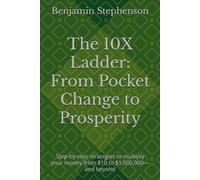 The 10X Ladder: From Pocket Change to Prosperity: Step-by-step strategies to multiply your money from $10 to $1,000,000-and beyond
